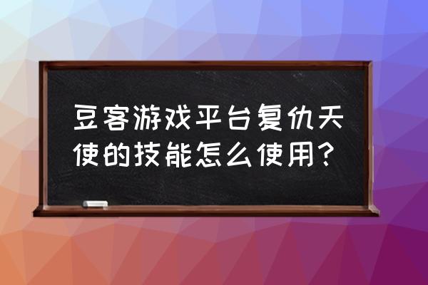 如何在豆客上修改游戏名字 豆客游戏平台复仇天使的技能怎么使用? 如何在豆客上修改游戏名字 豆客游戏平台复仇天使的技能怎么使用?