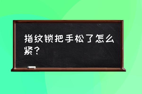帝伦特指纹门锁怎么松垮垮的 指纹锁把手松了怎么紧? 帝伦特指纹门锁怎么松垮垮的 指纹锁把手松了怎么紧?