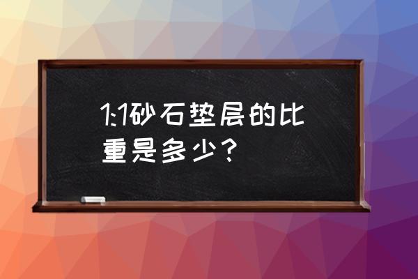砂石垫层如何换算 1:1砂石垫层的比重是多少? 砂石垫层如何换算 1:1砂石垫层的比重是多少?