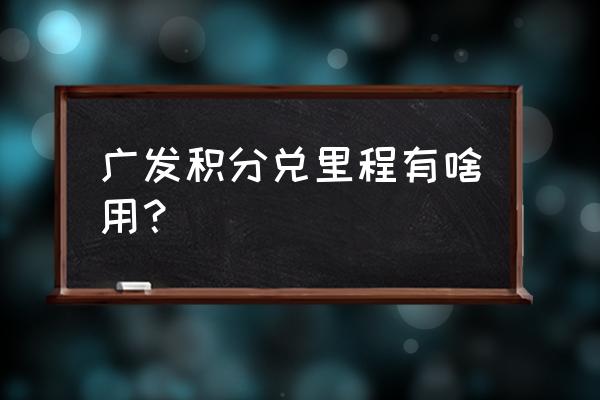 广发信用卡30万积分能换什么 广发积分兑里程有啥用? 广发信用卡30万积分能换什么 广发积分兑里程有啥用?