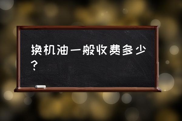 汽车轮胎换机油多少钱 换机油一般收费多少? 汽车轮胎换机油多少钱 换机油一般收费多少?