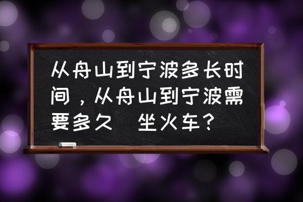 舟山去宁波多久 从舟山到宁波多长时间,从舟山到宁波需要多久(坐火车? 舟山去宁波多久 从舟山到宁波多长时间,从舟山到宁波需要多久(坐火车?