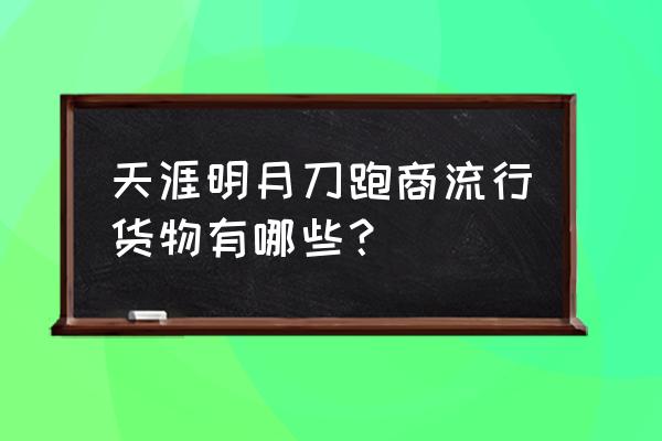 天刀星期五流行几点 天涯明月刀跑商流行货物有哪些? 天刀星期五流行几点 天涯明月刀跑商流行货物有哪些?