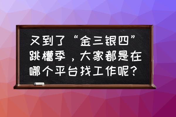 如何在水木社区里发表评论 又到了“金三银四”跳槽季,大家都是在哪个平台找工作呢? 如何在水木社区里发表评论 又到了“金三银四”跳槽季,大家都是在哪个平台找工作呢?