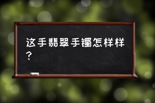 鉴定热门翡翠手镯真假方法 这手翡翠手镯怎样样? 鉴定热门翡翠手镯真假方法 这手翡翠手镯怎样样?