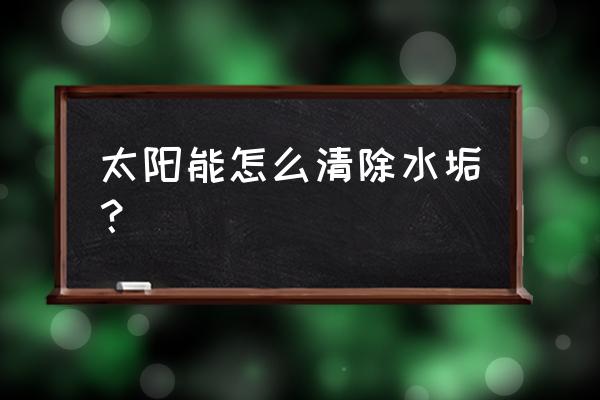 太阳能热水管水垢清除妙招 太阳能怎么清除水垢? 太阳能热水管水垢清除妙招 太阳能怎么清除水垢?