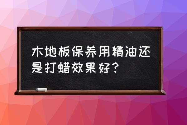 木地板保养打蜡方法 木地板保养用精油还是打蜡效果好? 木地板保养打蜡方法 木地板保养用精油还是打蜡效果好?