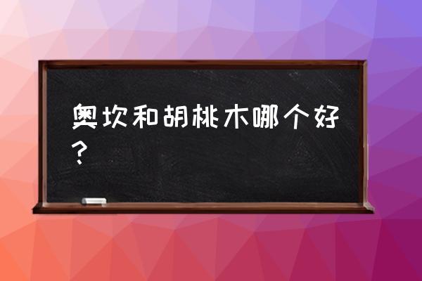 怎么区分是不是奥坎木材 奥坎和胡桃木哪个好? 怎么区分是不是奥坎木材 奥坎和胡桃木哪个好?