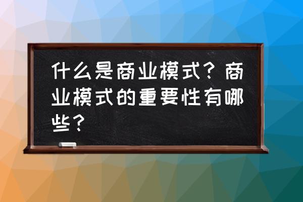 商业计划书如何演示才能吸引人 什么是商业模式?商业模式的重要性有哪些? 商业计划书如何演示才能吸引人 什么是商业模式?商业模式的重要性有哪些?