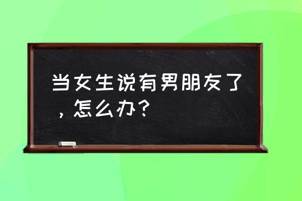 怎么在朋友圈假装有对象 当女生说有男朋友了,怎么办? 怎么在朋友圈假装有对象 当女生说有男朋友了,怎么办?