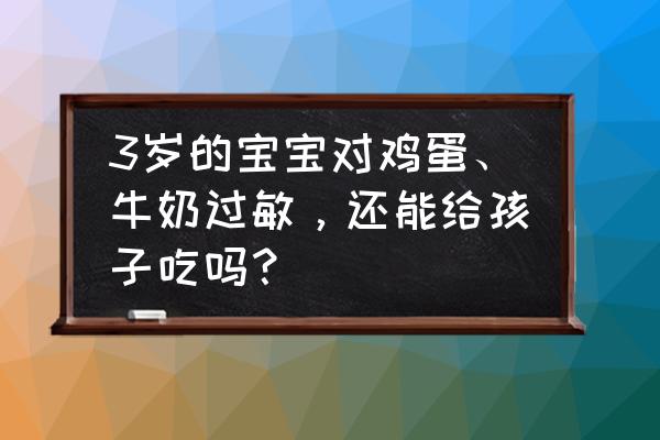 3岁小孩容易得什么严重的病 3岁的宝宝对鸡蛋、牛奶过敏,还能给孩子吃吗? 3岁小孩容易得什么严重的病 3岁的宝宝对鸡蛋、牛奶过敏,还能给孩子吃吗?
