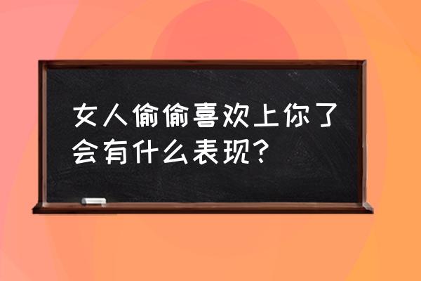 男生喜欢一个女生的表现和态度 女人偷偷喜欢上你了会有什么表现? 男生喜欢一个女生的表现和态度 女人偷偷喜欢上你了会有什么表现?