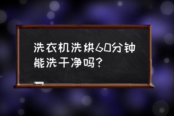 洗衣机多久不清洗衣服会越来越脏 洗衣机洗烘60分钟能洗干净吗? 洗衣机多久不清洗衣服会越来越脏 洗衣机洗烘60分钟能洗干净吗?