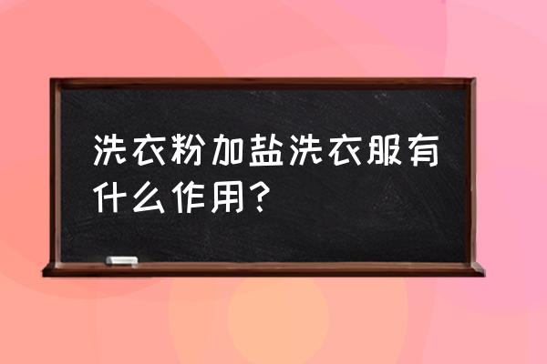 卫生间里放一把食盐用途很大 洗衣粉加盐洗衣服有什么作用? 卫生间里放一把食盐用途很大 洗衣粉加盐洗衣服有什么作用?