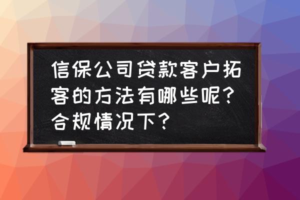 信保公司贷款哪个好批 信保公司贷款客户拓客的方法有哪些呢?合规情况下? 信保公司贷款哪个好批 信保公司贷款客户拓客的方法有哪些呢?合规情况下?