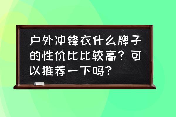 网上卖奇石的网站 户外冲锋衣什么牌子的性价比比较高?可以推荐一下吗? 网上卖奇石的网站 户外冲锋衣什么牌子的性价比比较高?可以推荐一下吗?