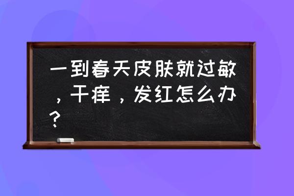 春季怎样保护皮肤 一到春天皮肤就过敏,干痒,发红怎么办? 春季怎样保护皮肤 一到春天皮肤就过敏,干痒,发红怎么办?