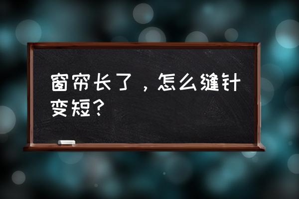 自己动手做简易窗帘杆 窗帘长了,怎么缝针变短? 自己动手做简易窗帘杆 窗帘长了,怎么缝针变短?