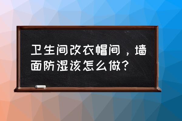衣帽间防潮防霉杀菌处理 卫生间改衣帽间,墙面防湿该怎么做? 衣帽间防潮防霉杀菌处理 卫生间改衣帽间,墙面防湿该怎么做?