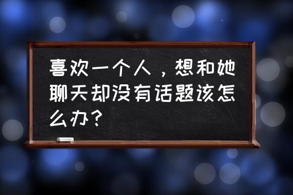 聊天怎么聊最好 喜欢一个人,想和她聊天却没有话题该怎么办? 聊天怎么聊最好 喜欢一个人,想和她聊天却没有话题该怎么办?