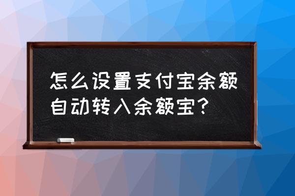 余额自动转入余额宝设置在哪里 怎么设置支付宝余额自动转入余额宝? 余额自动转入余额宝设置在哪里 怎么设置支付宝余额自动转入余额宝?