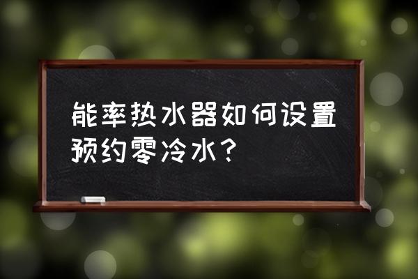 能率热水器售后全国官方预约登记 能率热水器如何设置预约零冷水? 能率热水器售后全国官方预约登记 能率热水器如何设置预约零冷水?