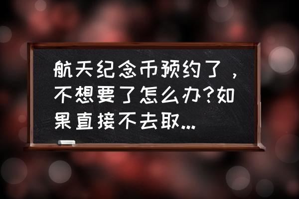 北京航空博物馆怎么预约 航天纪念币预约了,不想要了怎么办?如果直接不去取会对信誉或者其他方面什么的有影响吗? 北京航空博物馆怎么预约 航天纪念币预约了,不想要了怎么办?如果直接不去取会对信誉或者其他方面什么的有影响吗?