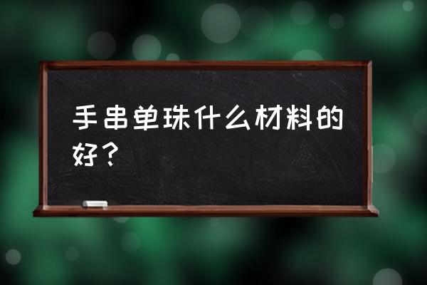 沉香手串配什么单珠 手串单珠什么材料的好? 沉香手串配什么单珠 手串单珠什么材料的好?